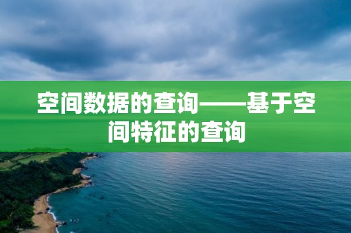 空间数据的查询——基于空间特征的查询