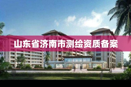 山东省济南市测绘资质备案 山东省济南市测绘资质备案