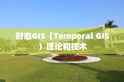 时态GIS（Temporal GIS）理论和技术