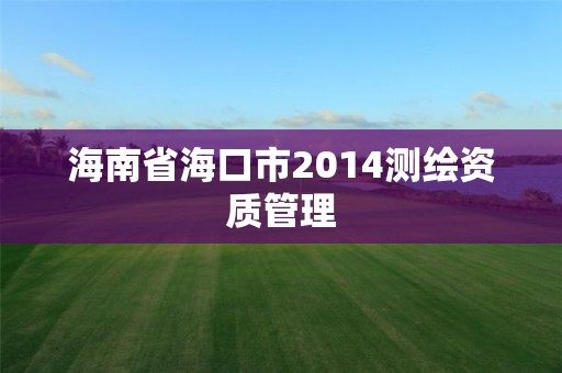 海南省海口市2014测绘资质管理