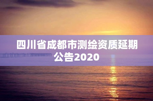 四川省成都市测绘资质延期公告2020