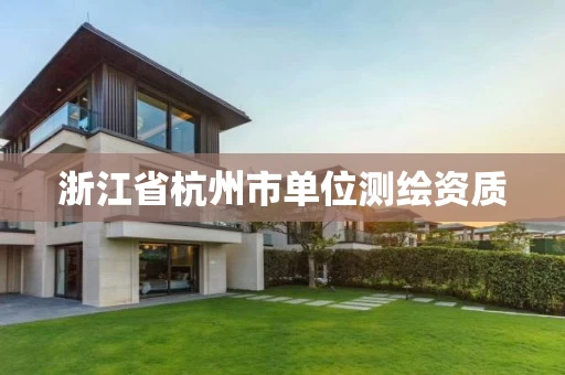 浙江省杭州市单位测绘资质 浙江省杭州市单位测绘资质