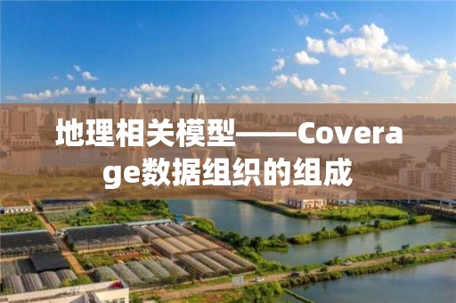 地理相关模型——Coverage数据组织的组成 地理相关模型——Coverage数据组织的组成