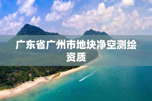 广东省广州市地块净空测绘资质