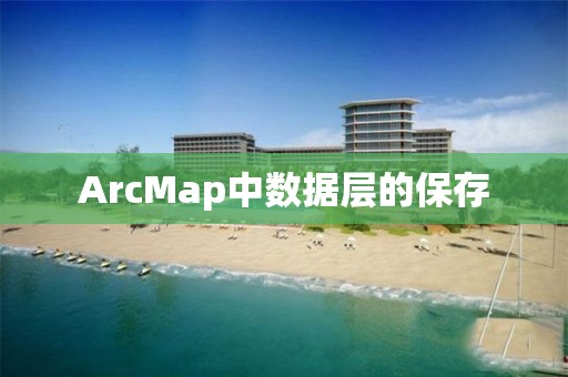 ArcMap中数据层的保存