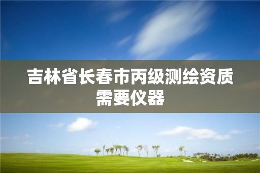 吉林省长春市丙级测绘资质需要仪器