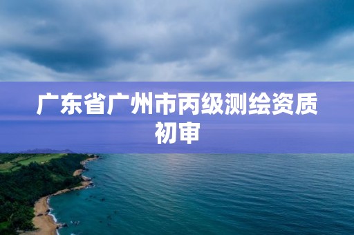 广东省广州市丙级测绘资质初审