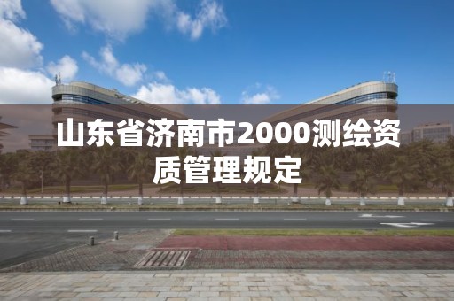 山东省济南市2000测绘资质管理规定