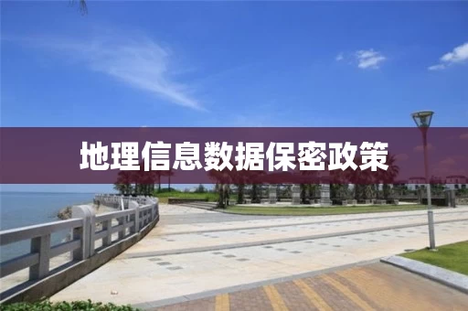 地理信息数据保密政策 地理信息数据保密政策