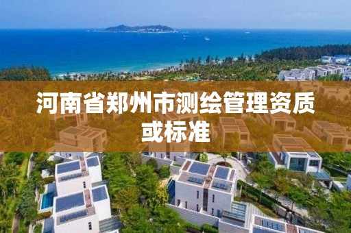 河南省郑州市测绘管理资质或标准