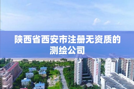 陕西省西安市注册无资质的测绘公司