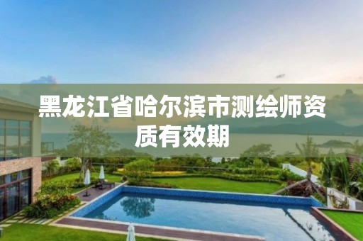 黑龙江省哈尔滨市测绘师资质有效期