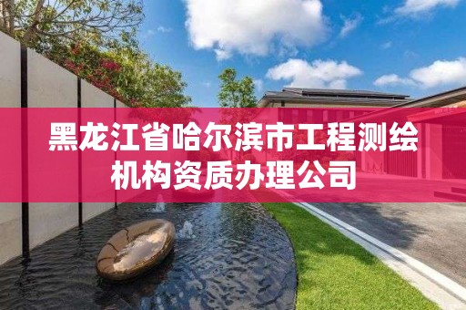 黑龙江省哈尔滨市工程测绘机构资质办理公司