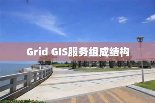 Grid GIS服务组成结构 Grid GIS服务组成结构