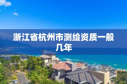 浙江省杭州市测绘资质一般几年