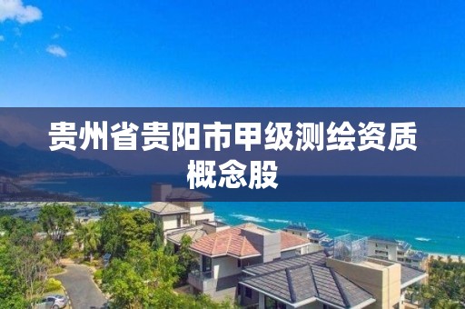 贵州省贵阳市甲级测绘资质概念股