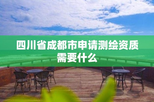 四川省成都市申请测绘资质需要什么