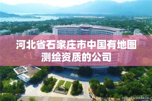 河北省石家庄市中国有地图测绘资质的公司