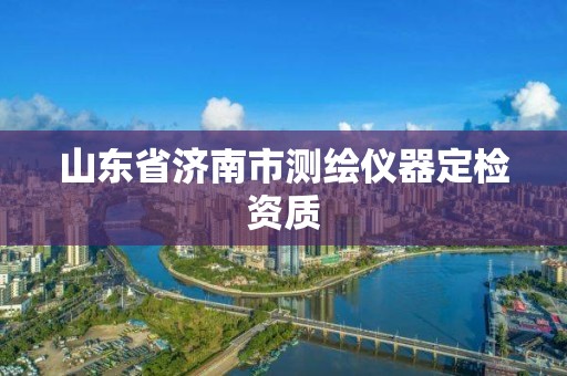 山东省济南市测绘仪器定检资质