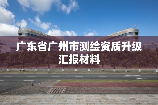 广东省广州市测绘资质升级汇报材料