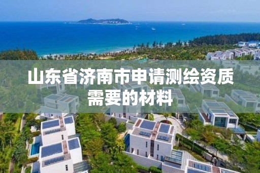 山东省济南市申请测绘资质需要的材料