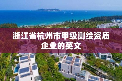 浙江省杭州市甲级测绘资质企业的英文