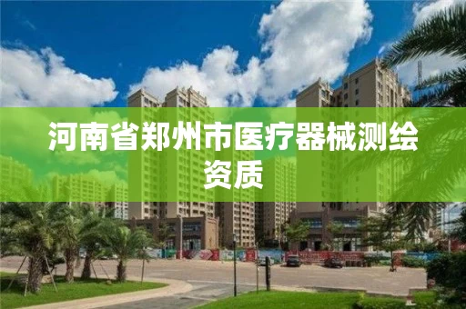 河南省郑州市医疗器械测绘资质 河南省郑州市医疗器械测绘资质