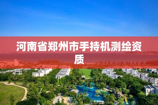 河南省郑州市手持机测绘资质