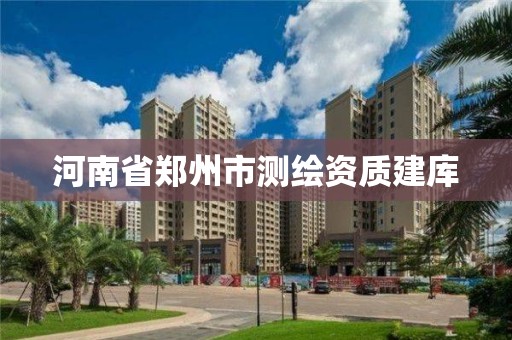 河南省郑州市测绘资质建库