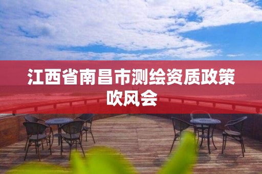 江西省南昌市测绘资质政策吹风会