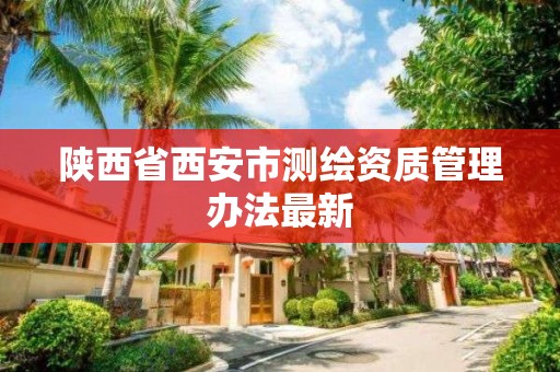 陕西省西安市测绘资质管理办法最新