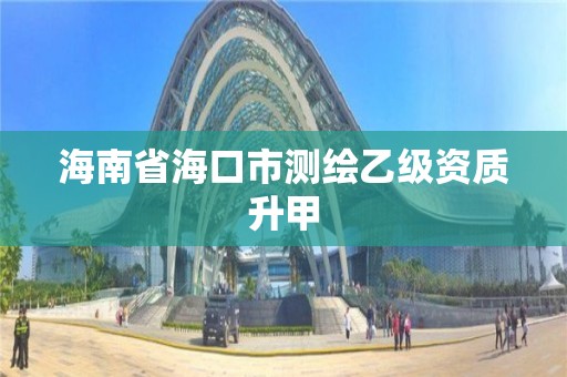 海南省海口市测绘乙级资质升甲