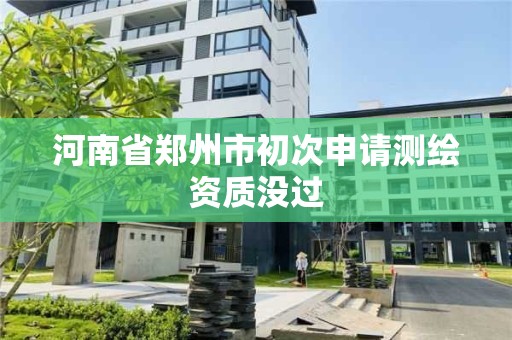 河南省郑州市初次申请测绘资质没过