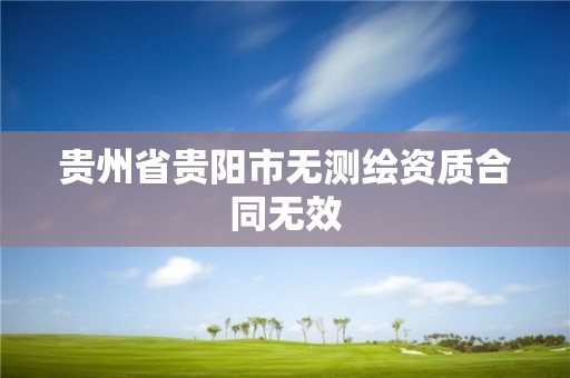 贵州省贵阳市无测绘资质合同无效