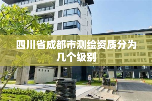 四川省成都市测绘资质分为几个级别