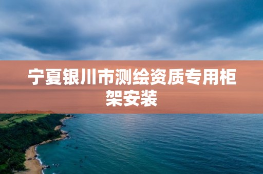 宁夏银川市测绘资质专用柜架安装