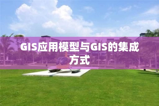 GIS应用模型与GIS的集成方式 GIS应用模型与GIS的集成方式