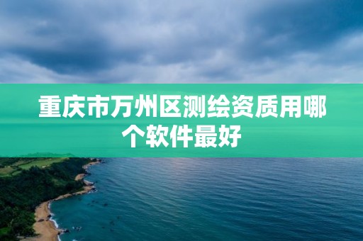 重庆市万州区测绘资质用哪个软件最好