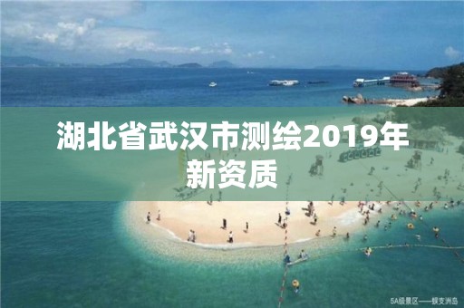 湖北省武汉市测绘2019年新资质