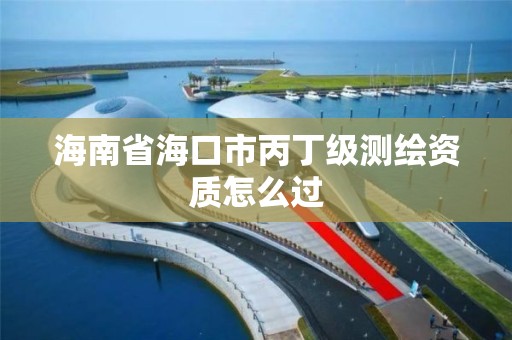 海南省海口市丙丁级测绘资质怎么过