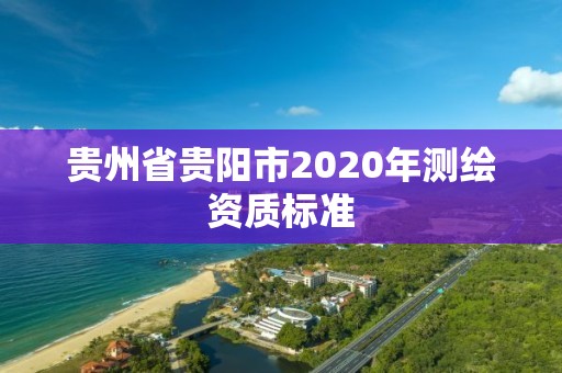 贵州省贵阳市2020年测绘资质标准