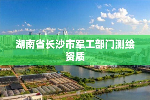 湖南省长沙市军工部门测绘资质