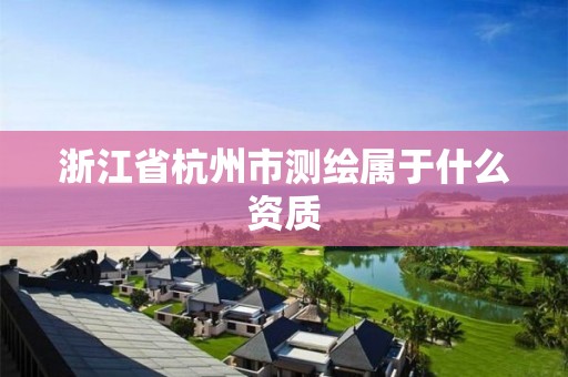 浙江省杭州市测绘属于什么资质