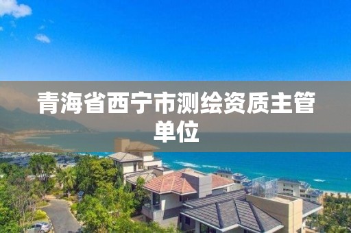 青海省西宁市测绘资质主管单位