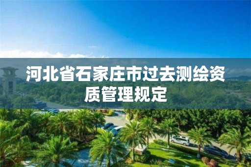 河北省石家庄市过去测绘资质管理规定