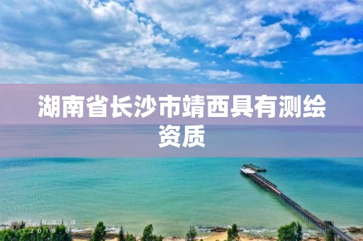 湖南省长沙市靖西具有测绘资质