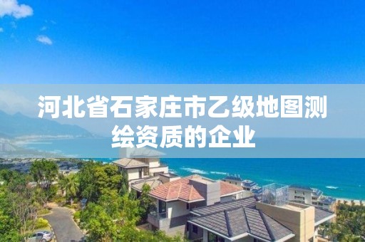 河北省石家庄市乙级地图测绘资质的企业