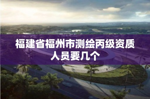 福建省福州市测绘丙级资质人员要几个