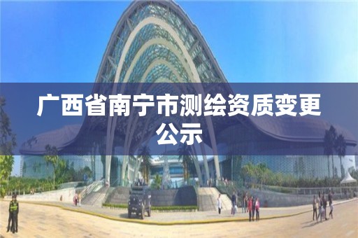 广西省南宁市测绘资质变更公示