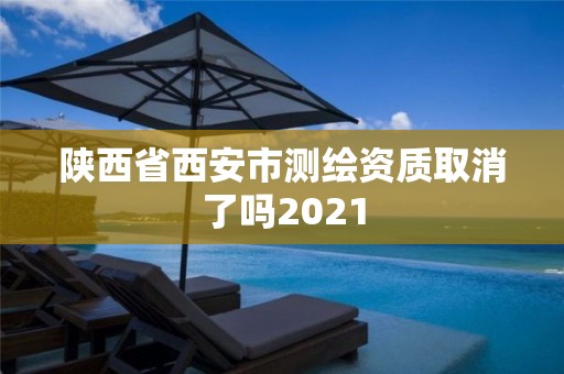 陕西省西安市测绘资质取消了吗2021